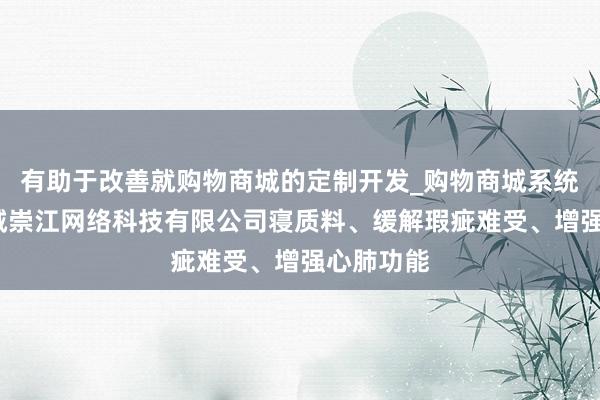 有助于改善就购物商城的定制开发_购物商城系统销售_晋城崇江网络科技有限公司寝质料、缓解瑕疵难受、增强心肺功能